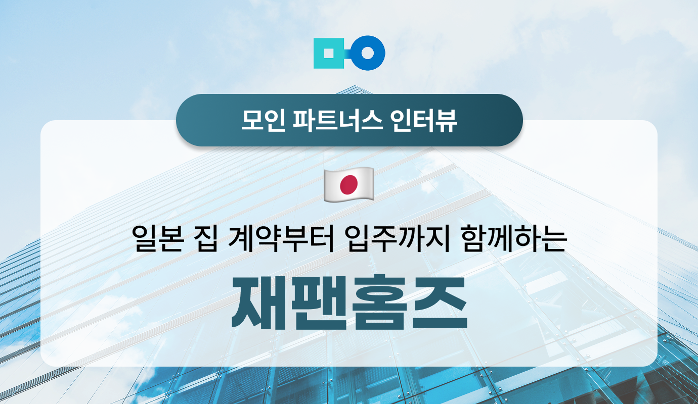 [모인 파트너스 인터뷰] ‘재팬홈즈’와 일본 집 계약부터 입주까지 함께!