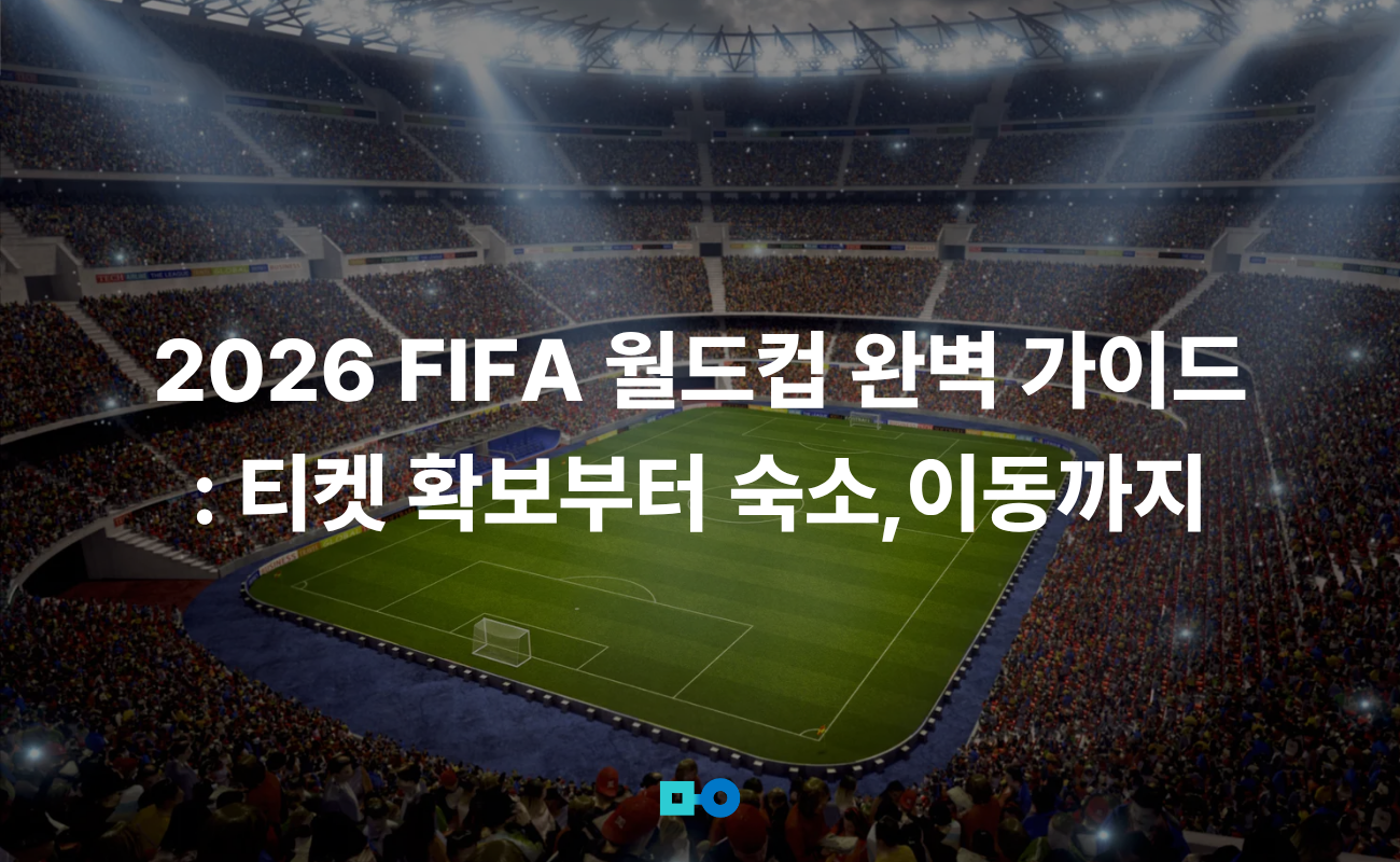 2026 FIFA 월드컵 완벽 가이드: 월드컵 티켓 확보부터 숙소, 이동까지